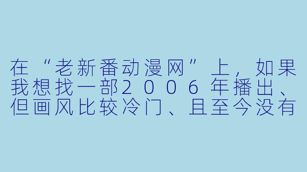在“老新番动漫网”上，如果我想找一部2006年播出、但画风比较冷门、且至今没有第二季的机甲番，应该用什么关键词组合搜索最有效？