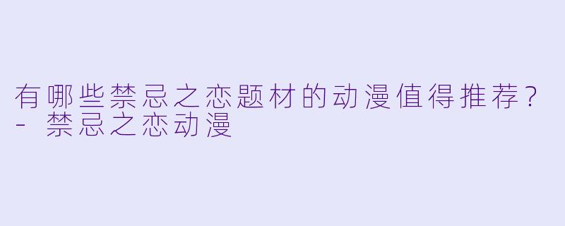 有哪些禁忌之恋题材的动漫值得推荐？-禁忌之恋动漫