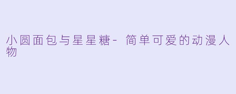 小圆面包与星星糖-简单可爱的动漫人物