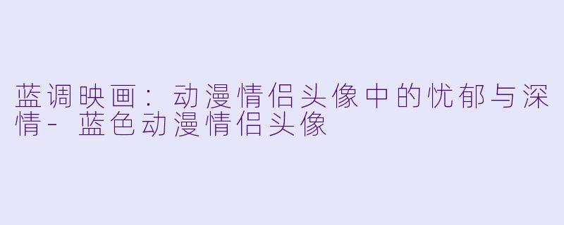蓝调映画：动漫情侣头像中的忧郁与深情