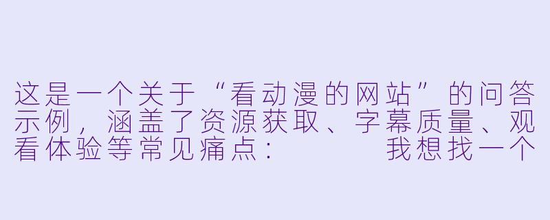 这是一个关于“看动漫的网站”的问答示例,涵盖了资源获取、字幕质量、观看体验等常见痛点:
我想找一个资源全、更新快、画质好而且没有烦人广告的动漫网站,你推荐哪个?为什么?-看动漫的网站