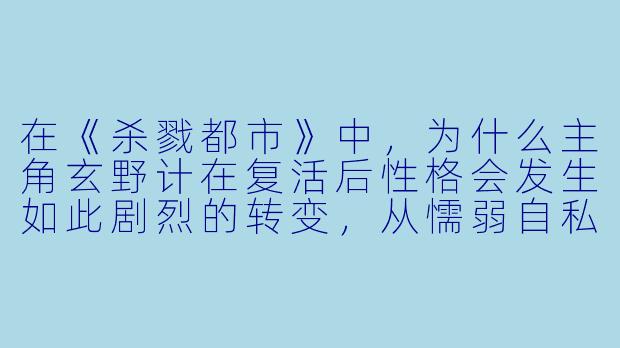 在《杀戮都市》中，为什么主角玄野计在复活后性格会发生如此剧烈的转变，从懦弱自私变得果敢甚至冷酷？