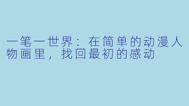 一笔一世界：在简单的动漫人物画里，找回最初的感动