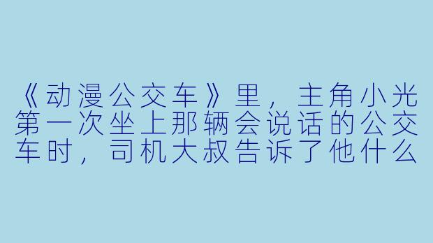 《动漫公交车》里，主角小光第一次坐上那辆会说话的公交车时，司机大叔告诉了他什么重要的规则？