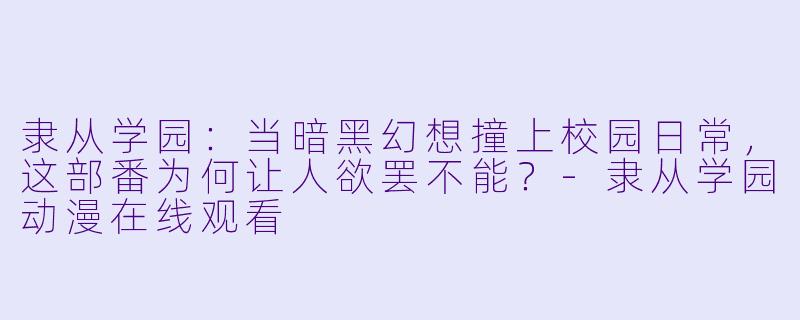 隶从学园：当暗黑幻想撞上校园日常，这部番为何让人欲罢不能？