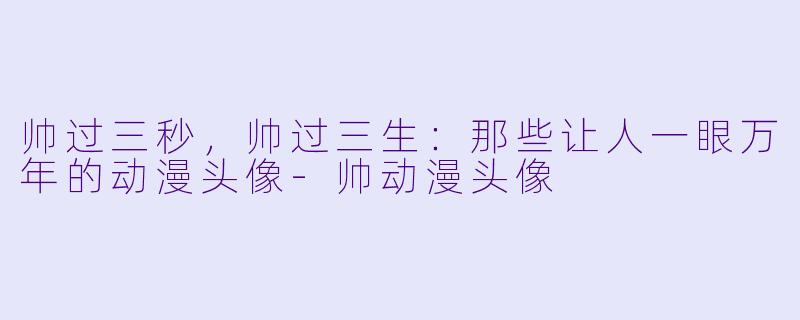 帅过三秒，帅过三生：那些让人一眼万年的动漫头像-帅动漫头像