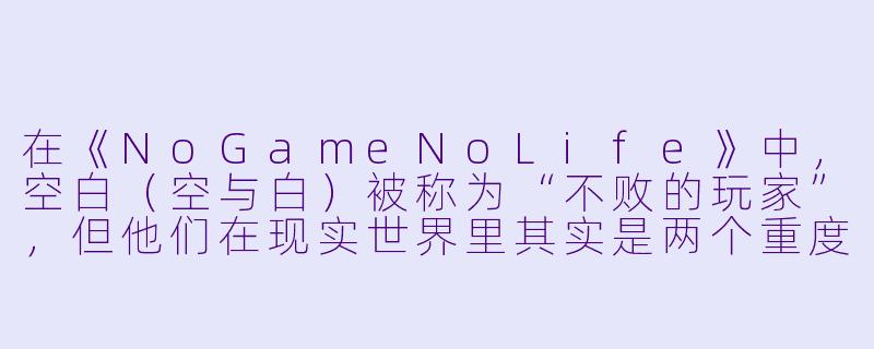 在《NoGameNoLife》中，空白（空与白）被称为“不败的玩家”，但他们在现实世界里其实是两个重度社交恐惧症患者。如果必须用他们各自的性格特点分别赢下一场“现实世界的陌生人社交游戏”，你觉得他们会分别选择什么类型的游戏，并如何取胜？
