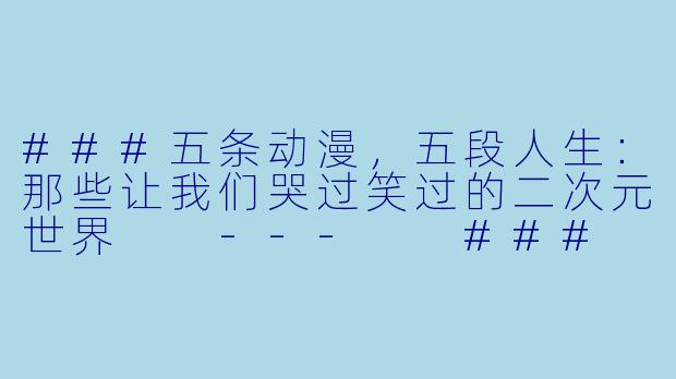 ###五条动漫，五段人生：那些让我们哭过笑过的二次元世界

---

###