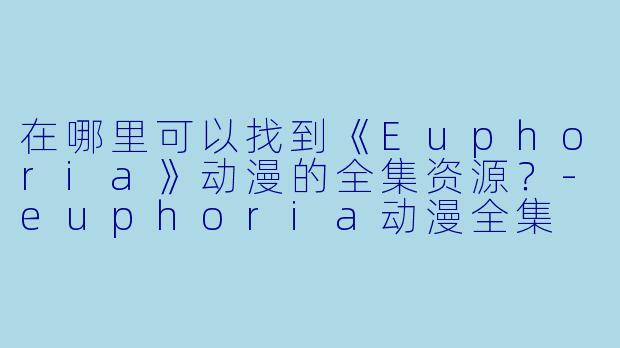 在哪里可以找到《Euphoria》动漫的全集资源？