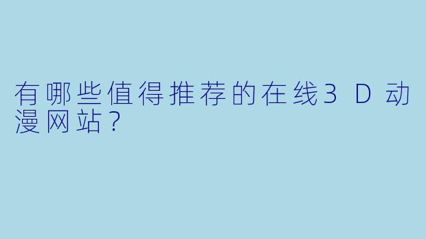 有哪些值得推荐的在线3D动漫网站？