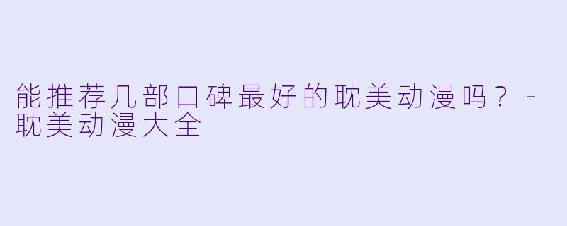 能推荐几部口碑最好的耽美动漫吗？