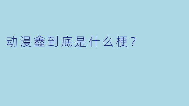 动漫鑫到底是什么梗？