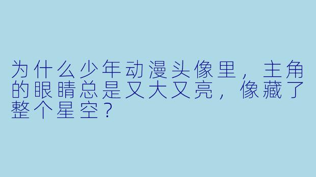 为什么少年动漫头像里，主角的眼睛总是又大又亮，像藏了整个星空？