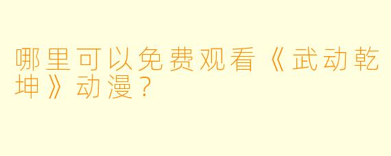 哪里可以免费观看《武动乾坤》动漫？