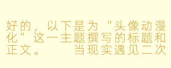 好的，以下是为“头像动漫化”这一主题撰写的标题和正文。

当现实遇见二次元：头像动漫化背后的自我表达与身份重塑