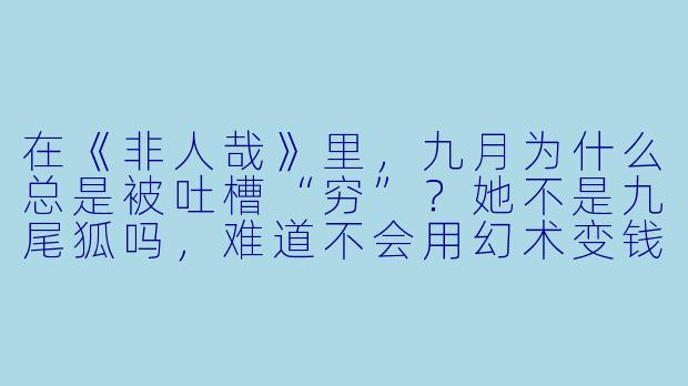 在《非人哉》里，九月为什么总是被吐槽“穷”？她不是九尾狐吗，难道不会用幻术变钱花？