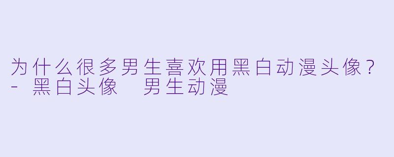 为什么很多男生喜欢用黑白动漫头像？