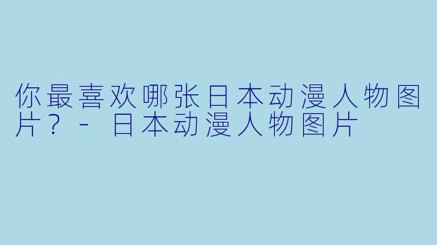你最喜欢哪张日本动漫人物图片？