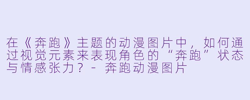 在《奔跑》主题的动漫图片中，如何通过视觉元素来表现角色的“奔跑”状态与情感张力？