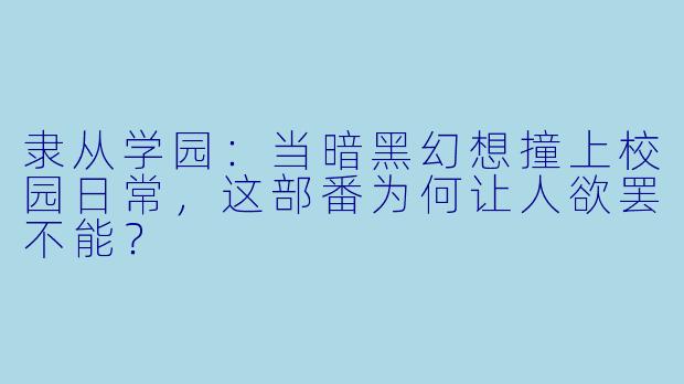 隶从学园:当暗黑幻想撞上校园日常,这部番为何让人欲罢不能?