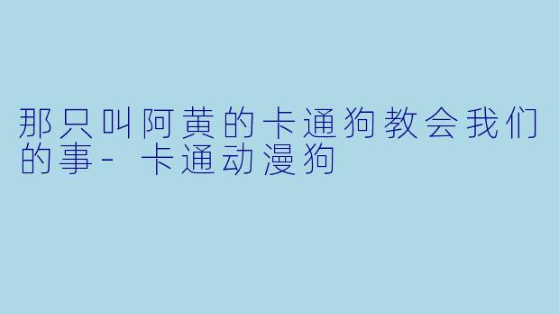 那只叫阿黄的卡通狗教会我们的事-卡通动漫狗