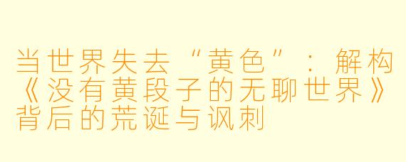 当世界失去“黄色”：解构《没有黄段子的无聊世界》背后的荒诞与讽刺