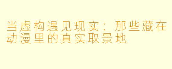 当虚构遇见现实：那些藏在动漫里的真实取景地