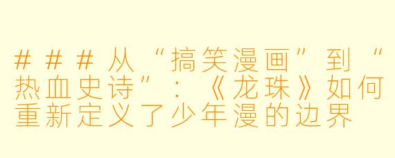 ###从“搞笑漫画”到“热血史诗”：《龙珠》如何重新定义了少年漫的边界

###