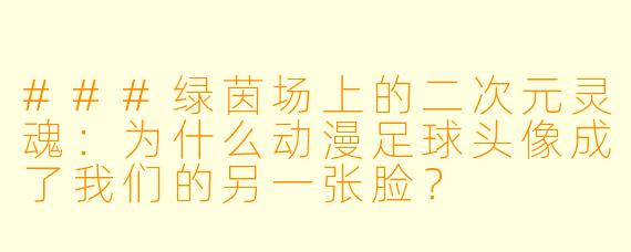 ###绿茵场上的二次元灵魂:为什么动漫足球头像成了我们的另一张脸?