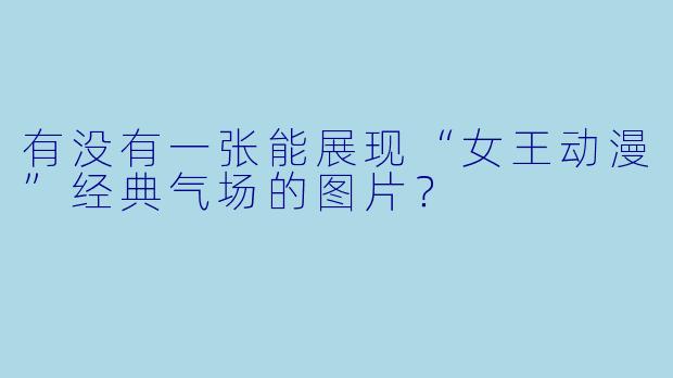 有没有一张能展现“女王动漫”经典气场的图片?