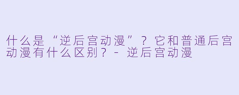 什么是“逆后宫动漫”？它和普通后宫动漫有什么区别？