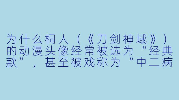 为什么桐人（《刀剑神域》）的动漫头像经常被选为“经典款”，甚至被戏称为“中二病入门标配”？