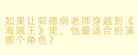 如果让郭德纲老师穿越到《海贼王》里,他最适合扮演哪个角色?