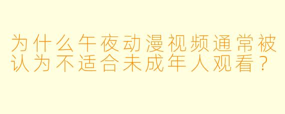 为什么午夜动漫视频通常被认为不适合未成年人观看？