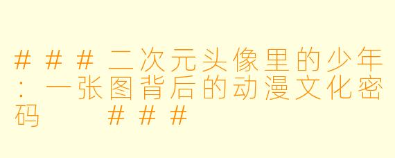 ###二次元头像里的少年：一张图背后的动漫文化密码

###
