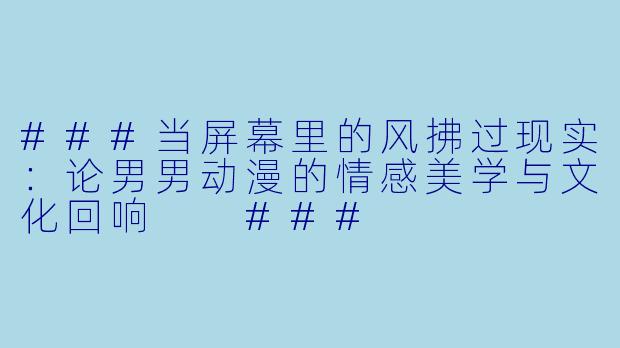 ###当屏幕里的风拂过现实:论男男动漫的情感美学与文化回响
###