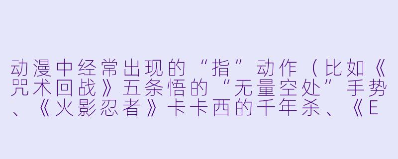 动漫中经常出现的“指”动作（比如《咒术回战》五条悟的“无量空处”手势、《火影忍者》卡卡西的千年杀、《EVA》初号机的竖指）有什么特别的含义或文化背景吗？