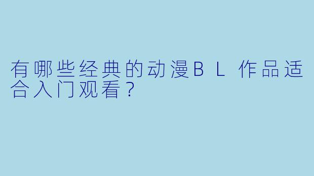 有哪些经典的动漫BL作品适合入门观看？