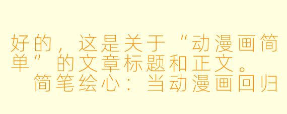 好的，这是关于“动漫画简单”的文章标题和正文。

简笔绘心：当动漫画回归“简单”的魅力