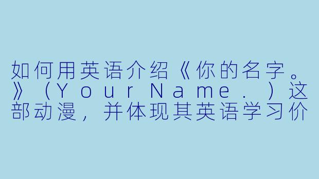 如何用英语介绍《你的名字。》（YourName.）这部动漫，并体现其英语学习价值？