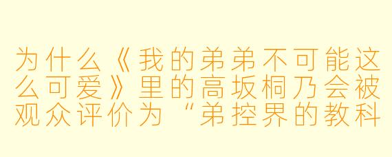 为什么《我的弟弟不可能这么可爱》里的高坂桐乃会被观众评价为“弟控界的教科书”?