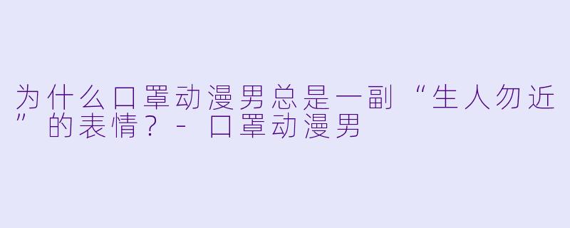 为什么口罩动漫男总是一副“生人勿近”的表情？