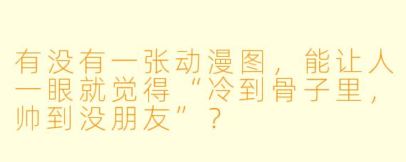 有没有一张动漫图，能让人一眼就觉得“冷到骨子里，帅到没朋友”？
