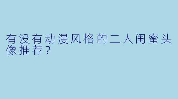 有没有动漫风格的二人闺蜜头像推荐？