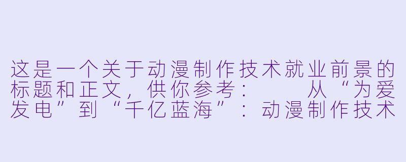 这是一个关于动漫制作技术就业前景的标题和正文,供你参考:
从“为爱发电”到“千亿蓝海”:动漫制作技术专业的就业前景与突围之路-动漫制作技术就业前景