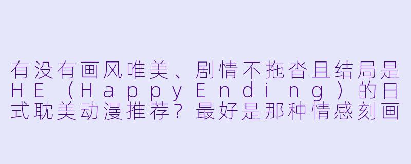 有没有画风唯美、剧情不拖沓且结局是HE（HappyEnding）的日式耽美动漫推荐？最好是那种情感刻画细腻、有经典桥段的作品。