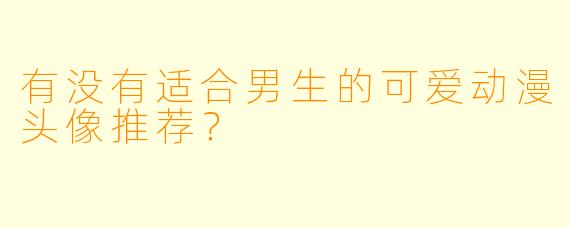 有没有适合男生的可爱动漫头像推荐？