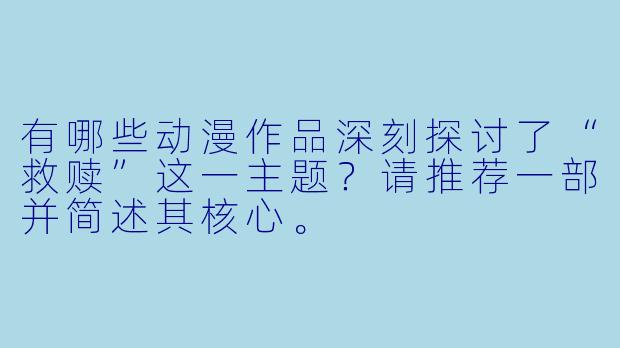 有哪些动漫作品深刻探讨了“救赎”这一主题？请推荐一部并简述其核心。