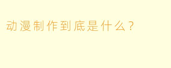 动漫制作到底是什么?
