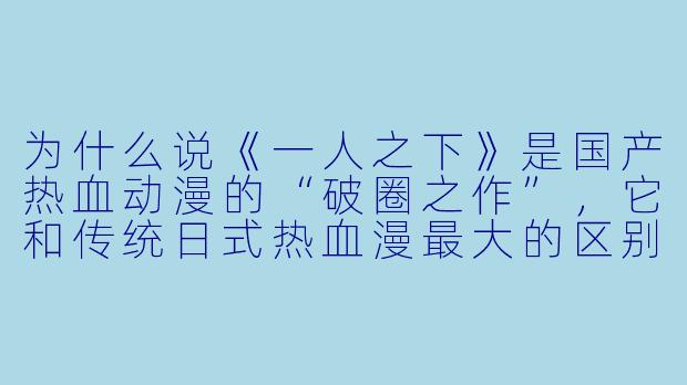 为什么说《一人之下》是国产热血动漫的“破圈之作”,它和传统日式热血漫最大的区别在哪?-国产热血动漫